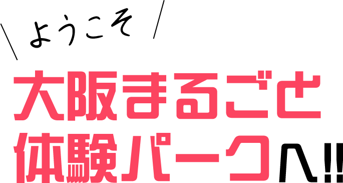 ようこそ大阪まるごと体験パークへ‼︎